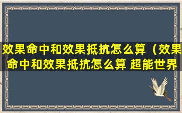 效果命中和效果抵抗怎么算（效果命中和效果抵抗怎么算 超能世界）